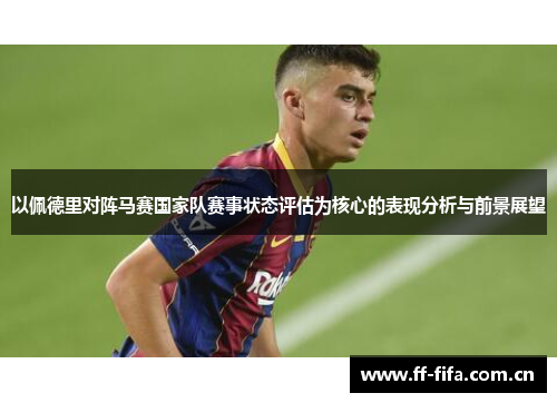 以佩德里对阵马赛国家队赛事状态评估为核心的表现分析与前景展望 以佩德里对阵马赛国家队赛事状态评估为核心的表现分析与前景展望